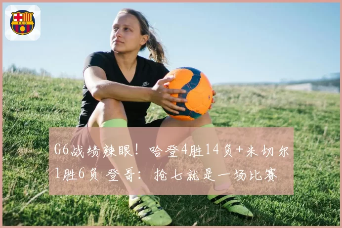 G6战绩辣眼!哈登4胜14负+米切尔1胜6负 登哥:抢七就是一场比赛