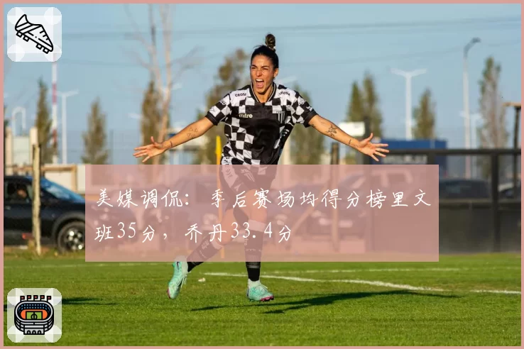 美媒调侃：季后赛场均得分榜里文班35分，乔丹33.4分