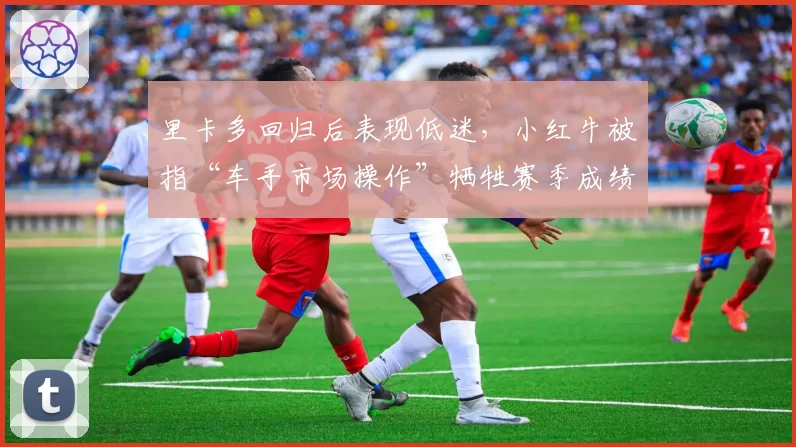 里卡多回归后表现低迷，小红牛被指“车手市场操作”牺牲赛季成绩