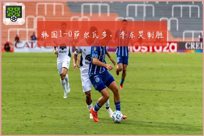 韩国1-0萨尔瓦多，李东炅制胜