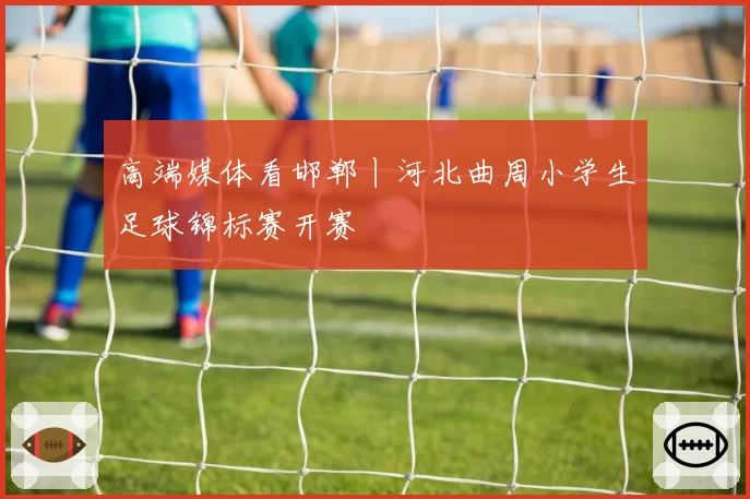 高端媒体看邯郸丨河北曲周小学生足球锦标赛开赛