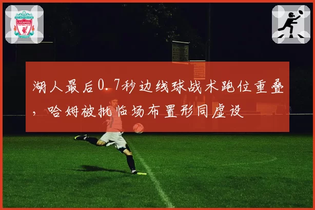 湖人最后0.7秒边线球战术跑位重叠,哈姆被批临场布置形同虚设