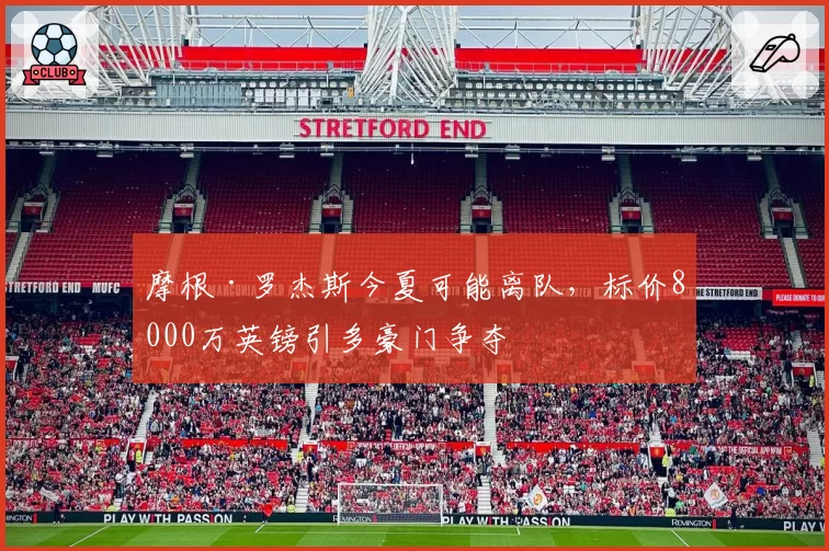 摩根·罗杰斯今夏可能离队,标价8000万英镑引多豪门争夺