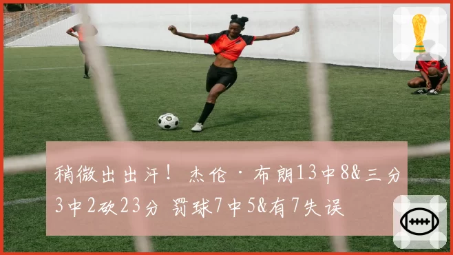 稍微出出汗!杰伦·布朗13中8&三分3中2砍23分 罚球7中5&有7失误