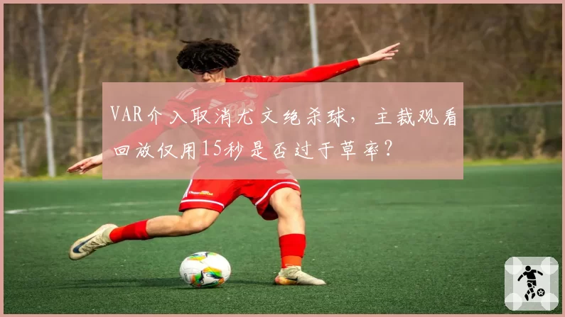 VAR介入取消尤文绝杀球，主裁观看回放仅用15秒是否过于草率？